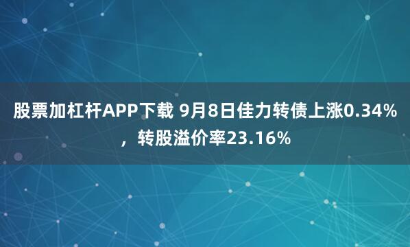 股票加杠杆APP下载 9月8日佳力转债上涨0.34%，转股溢价率23.16%