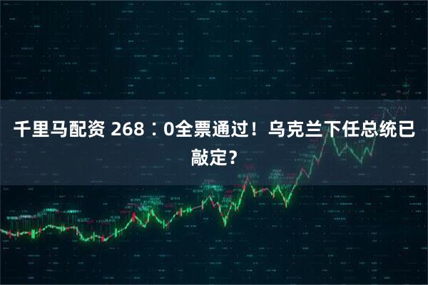 千里马配资 268∶0全票通过！乌克兰下任总统已敲定？