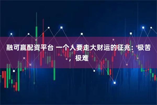 融可赢配资平台 一个人要走大财运的征兆：极苦，极难