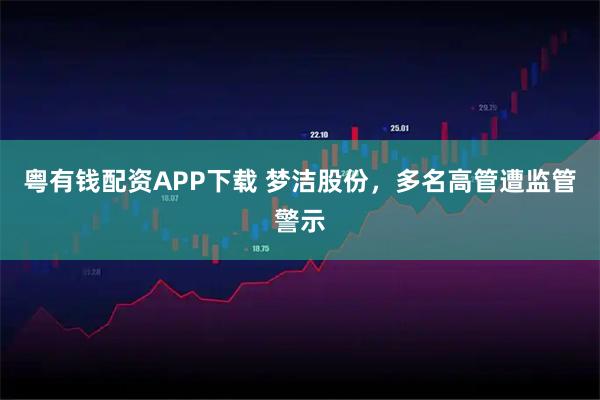 粤有钱配资APP下载 梦洁股份，多名高管遭监管警示