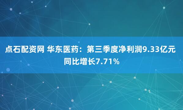 点石配资网 华东医药：第三季度净利润9.33亿元 同比增长7.71%