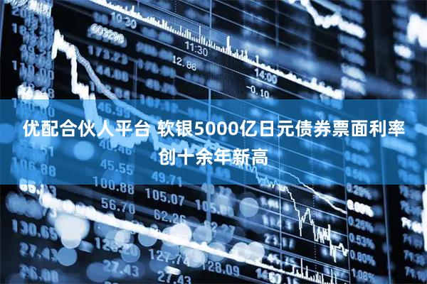 优配合伙人平台 软银5000亿日元债券票面利率创十余年新高