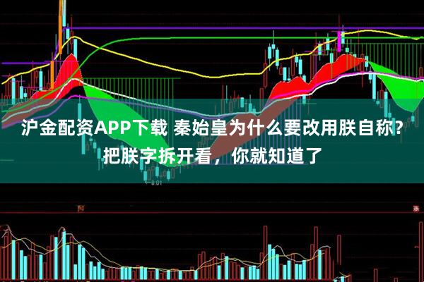 沪金配资APP下载 秦始皇为什么要改用朕自称？把朕字拆开看，你就知道了