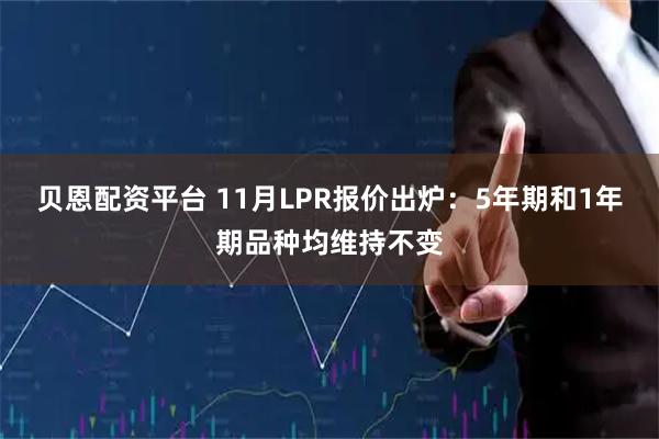贝恩配资平台 11月LPR报价出炉：5年期和1年期品种均维持不变