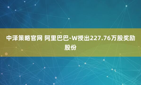 中泽策略官网 阿里巴巴-W授出227.76万股奖励股份
