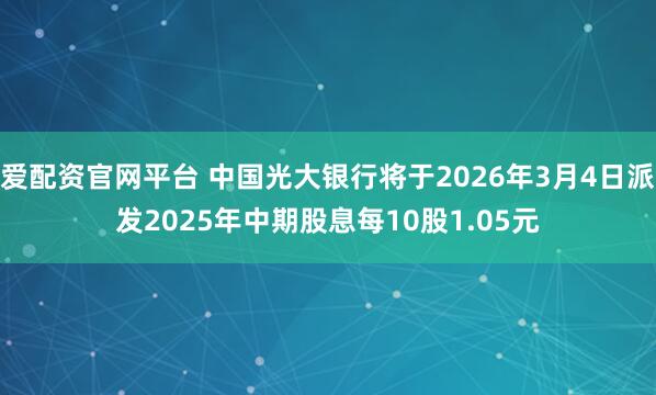 爱配资官网平台 中国光大银行将于2026年3月4日派发2025年中期股息每10股1.05元