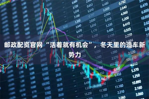 邮政配资官网 “活着就有机会”，冬天里的造车新势力