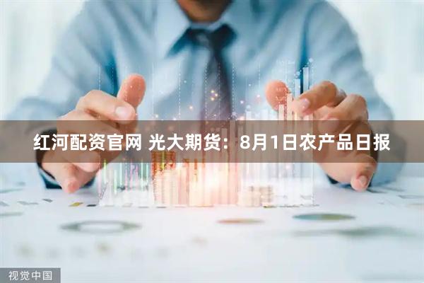 红河配资官网 光大期货：8月1日农产品日报